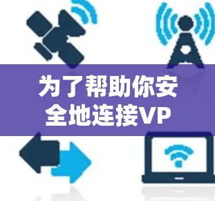 为了帮助你安全地连接VPN应用，以下是一些推荐的应用及其特点