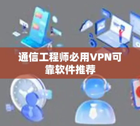 通信工程师必用VPN可靠软件推荐