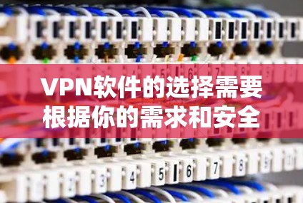 VPN软件的选择需要根据你的需求和安全考虑来决定。以下是几个可靠的VPN软件推荐，供你参考