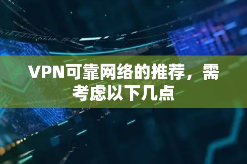 VPN可靠网络的推荐，需考虑以下几点