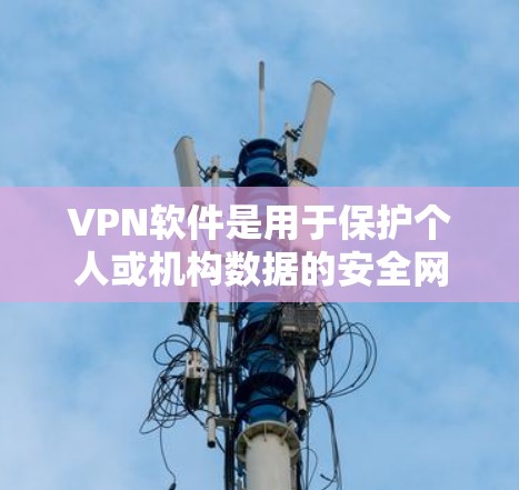 VPN软件是用于保护个人或机构数据的安全网络工具。以下是几种常见VPN软件，包括安装步骤和推荐选择