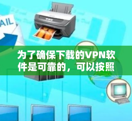 为了确保下载的VPN软件是可靠的，可以按照以下步骤进行选择和使用