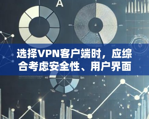 选择VPN客户端时，应综合考虑安全性、用户界面、数据保护、服务器安全性和权限管理等多个因素。以下是详细的建议