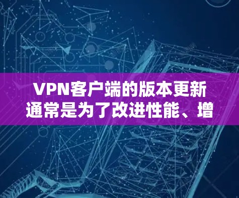 VPN客户端的版本更新通常是为了改进性能、增强安全性、优化用户体验等。以下是一些常见的VPN客户端版本更新内容