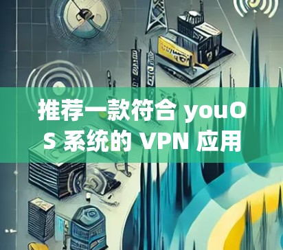 推荐一款符合 youOS 系统的 VPN 应用