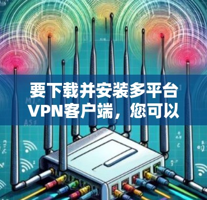 要下载并安装多平台VPN客户端，您可以按照以下步骤进行