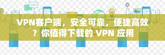 VPN客户端，安全可靠，便捷高效？你值得下载的 VPN 应用
