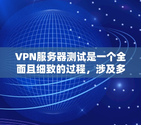 VPN服务器测试是一个全面且细致的过程，涉及多个方面，以下是一步步的指南