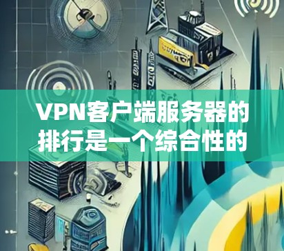 VPN客户端服务器的排行是一个综合性的因素，主要取决于以下几点