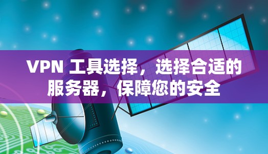 VPN 工具选择，选择合适的服务器，保障您的安全