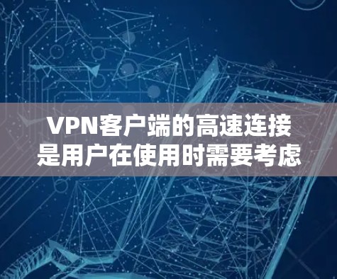 VPN客户端的高速连接是用户在使用时需要考虑的重要因素之一，因为高速连接可以显著提升视频通话、在线游戏、文件下载等体验的流畅度。以下是关于VPN客户端高速连接的一些关键点和推荐