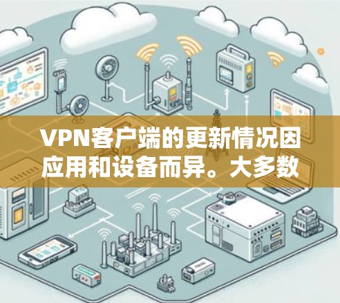 VPN客户端的更新情况因应用和设备而异。大多数VPN客户端都会定期进行自动更新，以确保软件的兼容性和稳定性。以下是基于常见VPN客户端的更新情况和注意事项