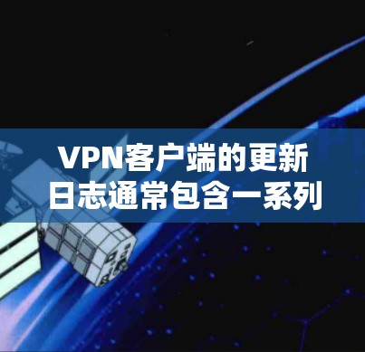 VPN客户端的更新日志通常包含一系列更新，这些更新可能包括功能增强、性能优化、安全增强以及对用户体验的改进。以下是一些可能的更新内容，适用于大多数VPN客户端
