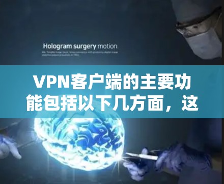 VPN客户端的主要功能包括以下几方面，这些功能可以帮助用户更好地管理VPN连接，保护隐私并安全地访问互联网内容。以下是对这些功能的详细介绍
