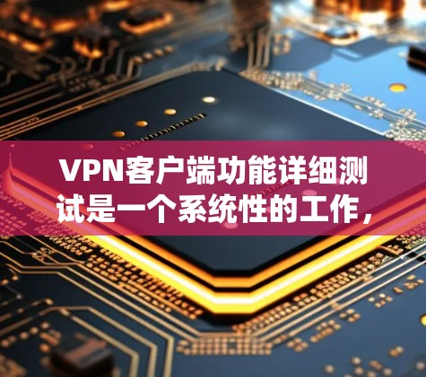 VPN客户端功能详细测试是一个系统性的工作，旨在确保其可靠性和安全性。以下是针对测试工作的详细步骤和建议
