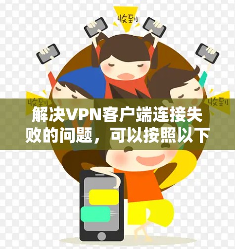 解决VPN客户端连接失败的问题，可以按照以下步骤进行