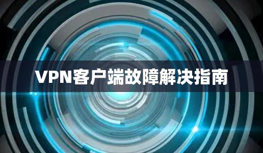 VPN客户端故障解决指南