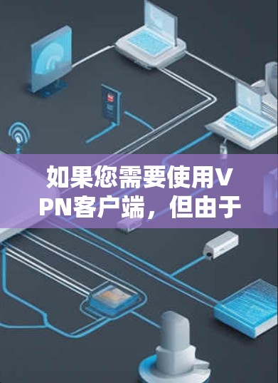 如果您需要使用VPN客户端，但由于官方安装包尚未公开，您可以采取以下步骤