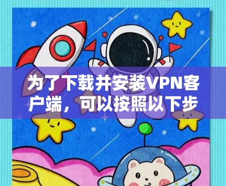 为了下载并安装VPN客户端，可以按照以下步骤进行