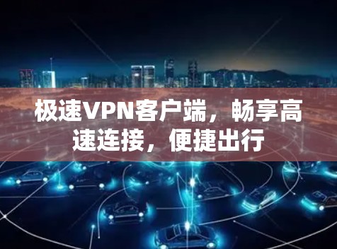 极速VPN客户端，畅享高速连接，便捷出行