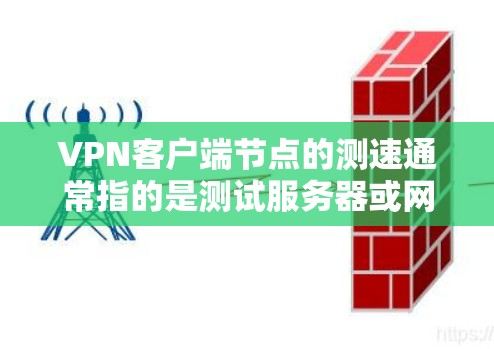 VPN客户端节点的测速通常指的是测试服务器或网络连接的性能指标，例如带宽、延迟、连接稳定性等。以下是一些常用的VPN测速工具和如何使用它们