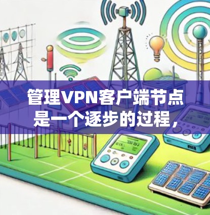 管理VPN客户端节点是一个逐步的过程，涉及多个功能模块，每个模块都有其特定的功能。以下是一个结构化的指南，帮助您系统地管理VPN客户端节点