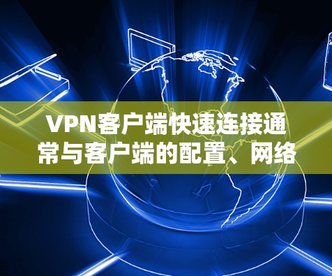 VPN客户端快速连接通常与客户端的配置、网络环境以及VPN服务的设置密切相关。以下是可能的解决方法