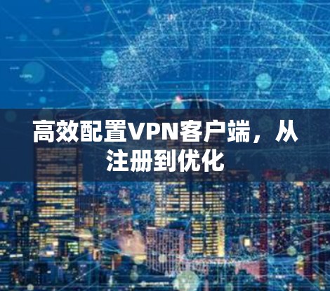 高效配置VPN客户端，从注册到优化