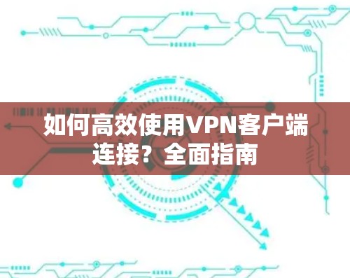 如何高效使用VPN客户端连接？全面指南