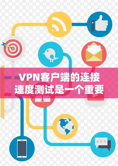 VPN客户端的连接速度测试是一个重要的步骤，它帮助用户确认VPN连接的稳定性、速度以及稳定性，并确保数据传输的流畅性。以下是详细的步骤和注意事项