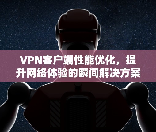 VPN客户端性能优化，提升网络体验的瞬间解决方案
