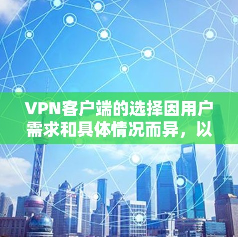 VPN客户端的选择因用户需求和具体情况而异，以下是一些常见的选择和推荐，帮助你找到最适合自己的