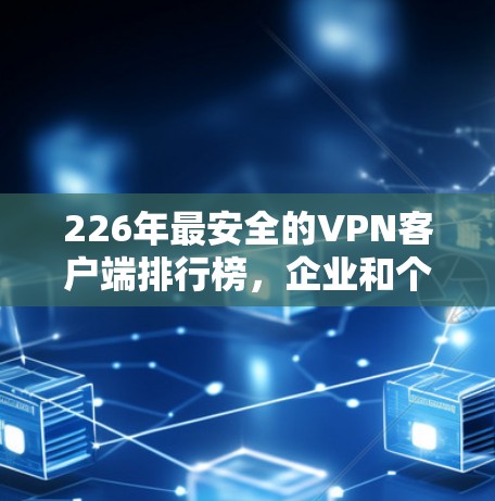 226年最安全的VPN客户端排行榜，企业和个人用户推荐