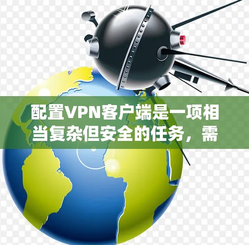 配置VPN客户端是一项相当复杂但安全的任务，需要系统地学习和实践。以下是一个结构化的指南，帮助您逐步完成配置