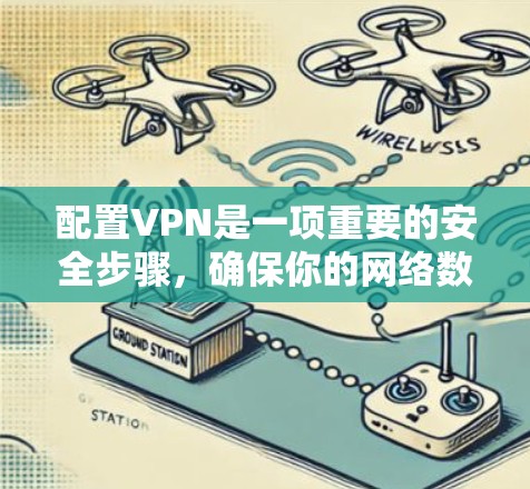 配置VPN是一项重要的安全步骤，确保你的网络数据不受侵害。以下是一步步的指南，帮助你成功配置VPN