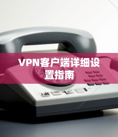 VPN客户端详细设置指南