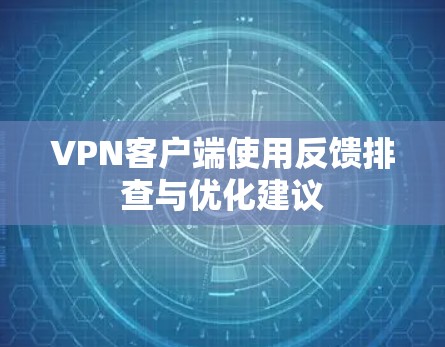 VPN客户端使用反馈排查与优化建议