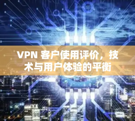 VPN 客户使用评价，技术与用户体验的平衡