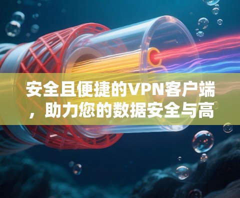 安全且便捷的VPN客户端，助力您的数据安全与高效传输