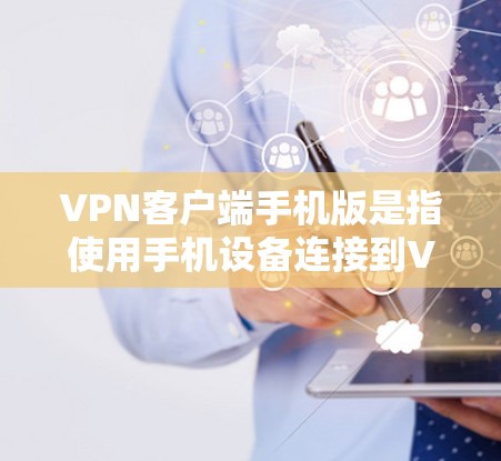 VPN客户端手机版是指使用手机设备连接到VPN服务器的手机客户端。这些客户端通常提供了一个安全、便捷的VPN连接方式，方便用户随时随地进行VPN旅行、在线支付、视频通话等