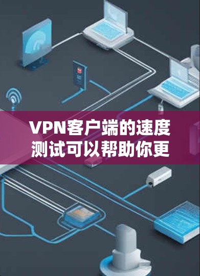 VPN客户端的速度测试可以帮助你更好地了解网络环境，选择最适合你的VPN服务。以下是关于VPN客户端速度测试的一些关键点和建议