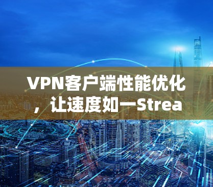 VPN客户端性能优化，让速度如一Stream