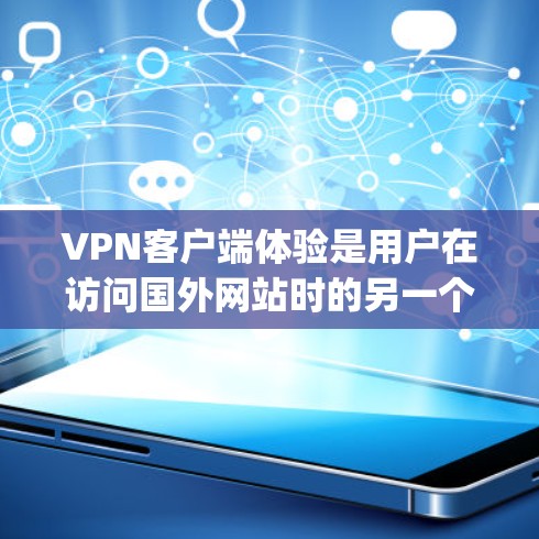 VPN客户端体验是用户在访问国外网站时的另一个入口，但体验因客户端而异。以下是对一些 popular VPN 应用程序的体验总结
