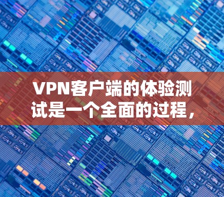VPN客户端的体验测试是一个全面的过程，通常需要测试以下几个方面