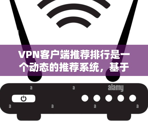 VPN客户端推荐排行是一个动态的推荐系统，基于多个因素来评估和推荐适合的客户端。以下是一些常见的VPN客户端推荐，您可以根据自己的需求和预算选择