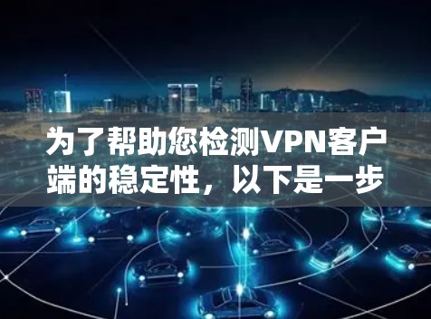 为了帮助您检测VPN客户端的稳定性，以下是一步步的指南