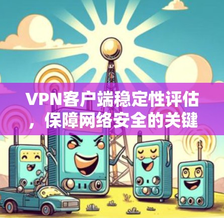 VPN客户端稳定性评估，保障网络安全的关键
