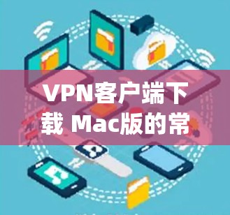 VPN客户端下载 Mac版的常见软件包括 Tor、OpenVPN 和 NetNest 等。以下是几种支持 Mac的 Tor 版本和使用方法