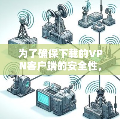 为了确保下载的VPN客户端的安全性，可以按照以下步骤进行