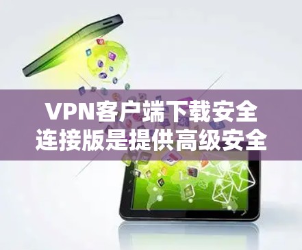 VPN客户端下载安全连接版是提供高级安全功能的VPN软件。以下是一些推荐的VPN客户端，它们提供多种协议、自动配置、多设备连接以及安全连接功能